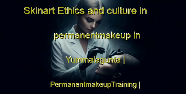 Skinart Ethics and culture in permanentmakeup in Yummalagunta | PermanentmakeupTraining | PermanentmakeupClasses | SkinartTraining-India